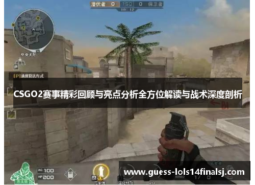 CSGO2赛事精彩回顾与亮点分析全方位解读与战术深度剖析